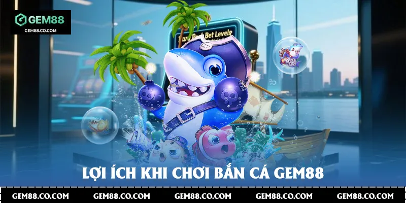 Lợi ích khi chơi Bắn Cá Gem88